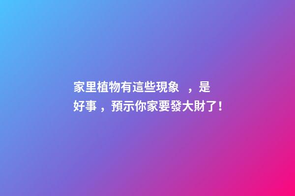 家里植物有這些現象，是好事，預示你家要發大財了！